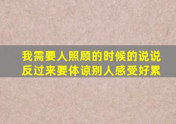 我需要人照顾的时候的说说反过来要体谅别人感受好累