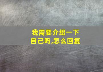 我需要介绍一下自己吗,怎么回复