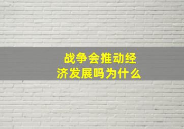 战争会推动经济发展吗为什么