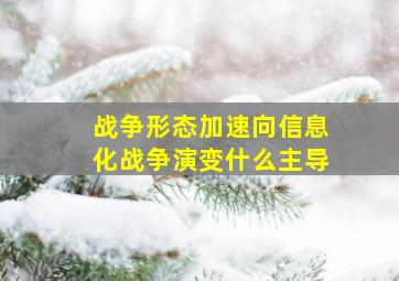 战争形态加速向信息化战争演变什么主导