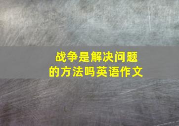 战争是解决问题的方法吗英语作文