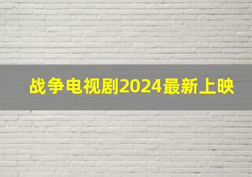 战争电视剧2024最新上映