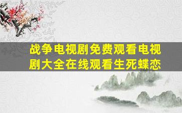 战争电视剧免费观看电视剧大全在线观看生死蝶恋