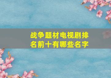 战争题材电视剧排名前十有哪些名字