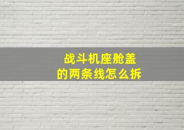 战斗机座舱盖的两条线怎么拆