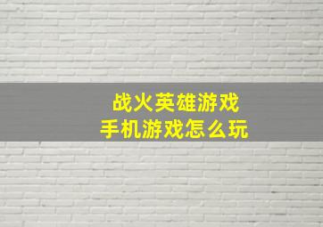 战火英雄游戏手机游戏怎么玩