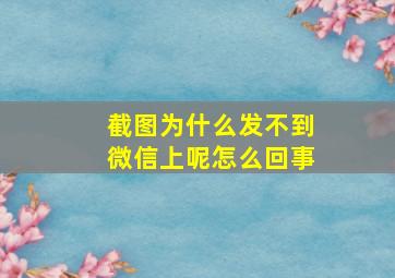 截图为什么发不到微信上呢怎么回事