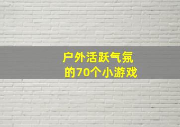 户外活跃气氛的70个小游戏