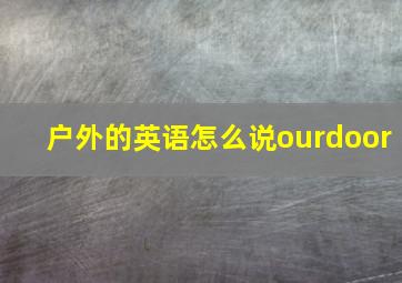 户外的英语怎么说ourdoor