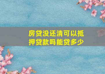 房贷没还清可以抵押贷款吗能贷多少