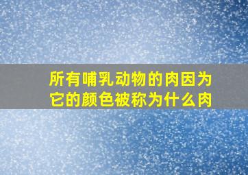 所有哺乳动物的肉因为它的颜色被称为什么肉