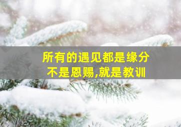 所有的遇见都是缘分不是恩赐,就是教训