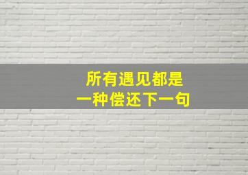 所有遇见都是一种偿还下一句