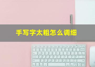 手写字太粗怎么调细