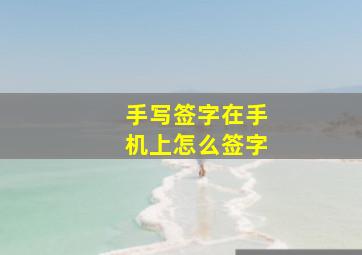 手写签字在手机上怎么签字