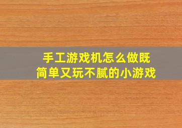 手工游戏机怎么做既简单又玩不腻的小游戏