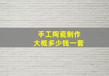 手工陶瓷制作大概多少钱一套