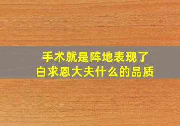 手术就是阵地表现了白求恩大夫什么的品质