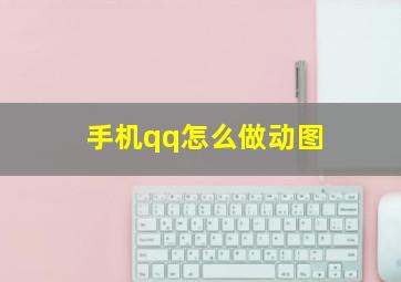 手机qq怎么做动图