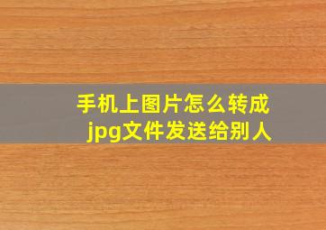 手机上图片怎么转成jpg文件发送给别人