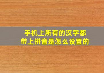 手机上所有的汉字都带上拼音是怎么设置的