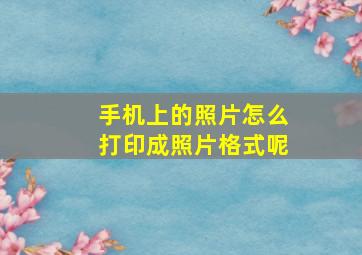 手机上的照片怎么打印成照片格式呢