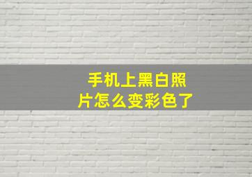 手机上黑白照片怎么变彩色了