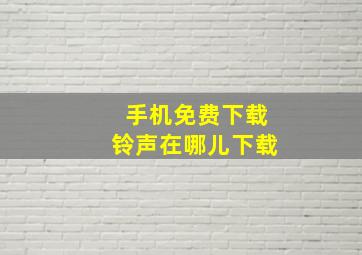 手机免费下载铃声在哪儿下载