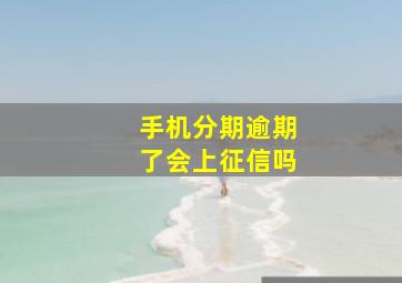 手机分期逾期了会上征信吗