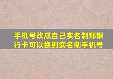 手机号改成自己实名制那银行卡可以换到实名制手机号