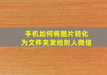 手机如何将图片转化为文件夹发给别人微信