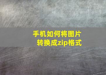 手机如何将图片转换成zip格式