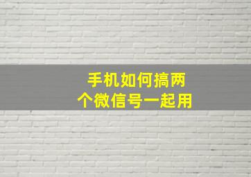 手机如何搞两个微信号一起用