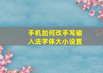 手机如何改手写输入法字体大小设置