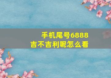 手机尾号6888吉不吉利呢怎么看