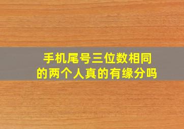 手机尾号三位数相同的两个人真的有缘分吗