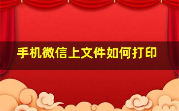 手机微信上文件如何打印