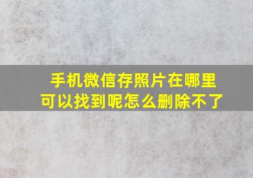 手机微信存照片在哪里可以找到呢怎么删除不了