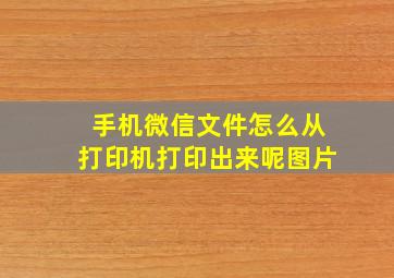 手机微信文件怎么从打印机打印出来呢图片