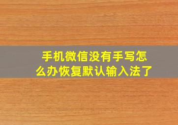 手机微信没有手写怎么办恢复默认输入法了