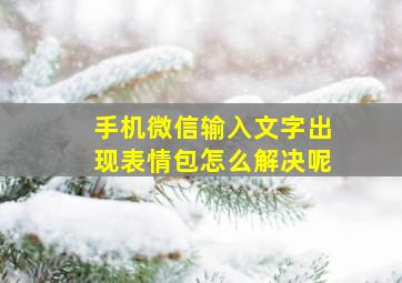 手机微信输入文字出现表情包怎么解决呢