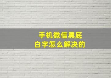 手机微信黑底白字怎么解决的