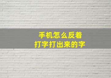 手机怎么反着打字打出来的字