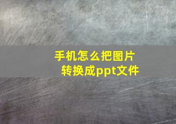 手机怎么把图片转换成ppt文件