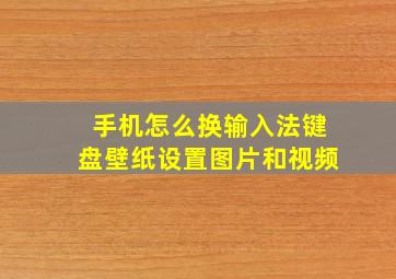 手机怎么换输入法键盘壁纸设置图片和视频