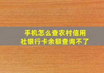 手机怎么查农村信用社银行卡余额查询不了