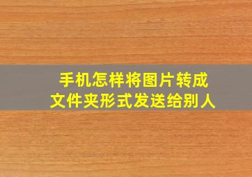 手机怎样将图片转成文件夹形式发送给别人