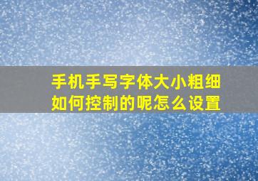 手机手写字体大小粗细如何控制的呢怎么设置