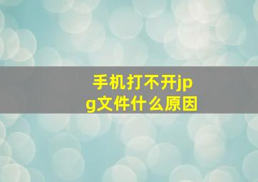 手机打不开jpg文件什么原因