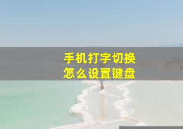 手机打字切换怎么设置键盘